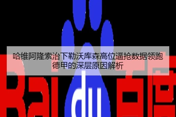 哈维阿隆索治下勒沃库森高位逼抢数据领跑德甲的深层原因解析