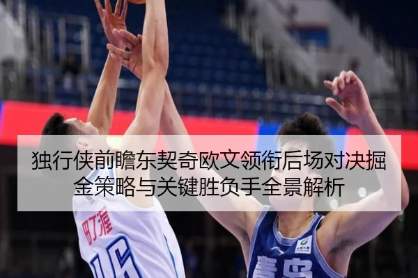 独行侠前瞻东契奇欧文领衔后场对决掘金策略与关键胜负手全景解析