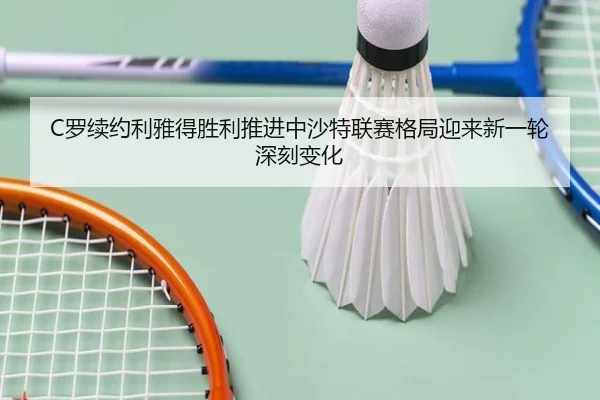 C罗续约利雅得胜利推进中沙特联赛格局迎来新一轮深刻变化 | pg