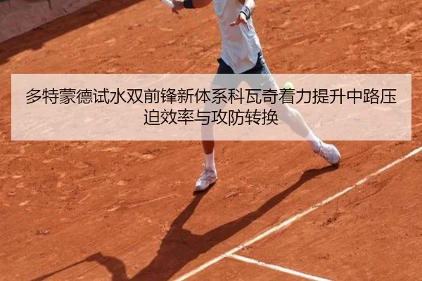 多特蒙德试水双前锋新体系科瓦奇着力提升中路压迫效率与攻防转换